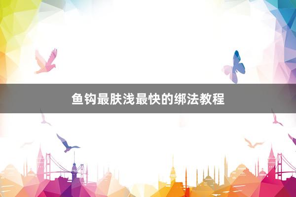 鱼钩最肤浅最快的绑法教程